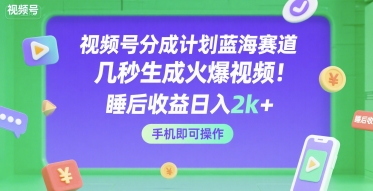 视频号分成计划蓝海赛道，几秒生成火爆视频，睡后收益日入2k+，手机即可操作【揭秘】凯哥轻创网-网创项目资源站-副业项目-创业项目-搞钱项目凯哥轻创网