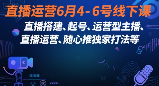 直播运营6月4-6号线下课，‬直播搭建、起号、运营型主播、直播运‬营、随心推独家打法等凯哥轻创网-网创项目资源站-副业项目-创业项目-搞钱项目凯哥轻创网