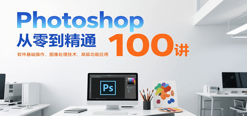 Photoshop从零到精通100讲：软件基础操作、图像处理技术、高级功能应用凯哥轻创网-网创项目资源站-副业项目-创业项目-搞钱项目凯哥轻创网