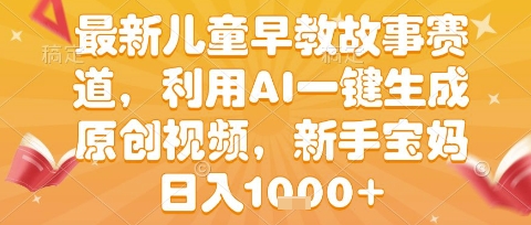 最新儿童早教故事赛道，利用AI一键生成,原创视频，新手宝妈日入1k+【揭秘】凯哥轻创网-网创项目资源站-副业项目-创业项目-搞钱项目凯哥轻创网