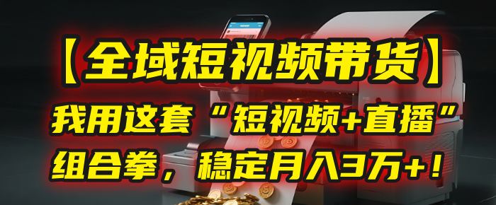 【全域短视频带货】我用这套“短视频+直播”组合拳，稳定月入3万+！凯哥轻创网-网创项目资源站-副业项目-创业项目-搞钱项目凯哥轻创网