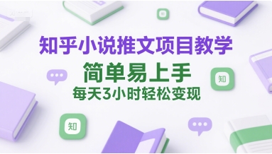 知乎小说推文项目教学，简单易上手，每天3小时轻松变现凯哥轻创网-网创项目资源站-副业项目-创业项目-搞钱项目凯哥轻创网