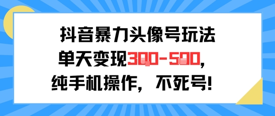 抖音暴力头像号玩法，单天变现3-5张纯手机操作，小白也能行凯哥轻创网-网创项目资源站-副业项目-创业项目-搞钱项目凯哥轻创网