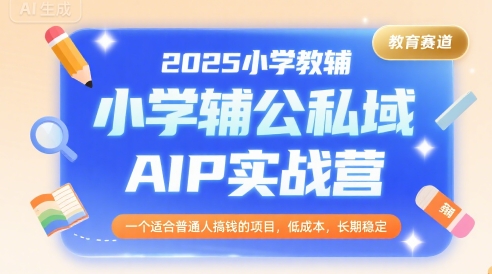 2025小学教辅公私域AIP实战营，一个适合普通人搞钱的项目，低成本，长期稳定凯哥轻创网-网创项目资源站-副业项目-创业项目-搞钱项目凯哥轻创网
