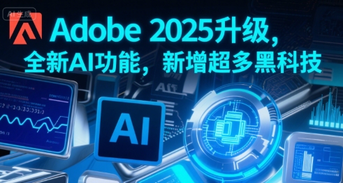 Adobe 2025升级，全新AI功能，新增超多黑科技凯哥轻创网-网创项目资源站-副业项目-创业项目-搞钱项目凯哥轻创网