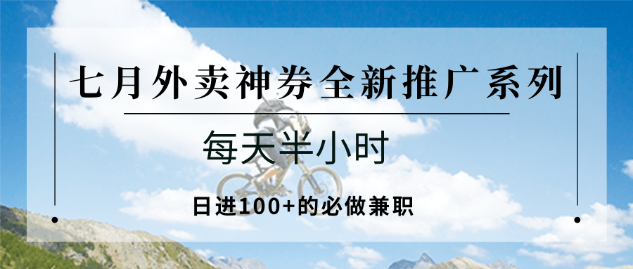 七月外卖神券全新推广系列；每天半小时，日进100+的必做兼职凯哥轻创网-轻创网-创业网-网创项目资源站-副业项目-创业项目-搞钱项目凯哥轻创网
