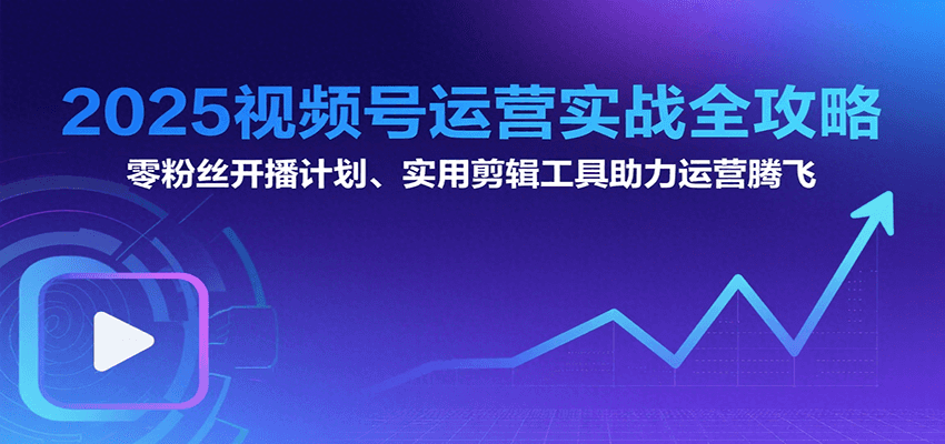 2025视频号运营实战全攻略：零粉丝开播计划、起号到到变现思维逻辑方法凯哥轻创网-网创项目资源站-副业项目-创业项目-搞钱项目凯哥轻创网
