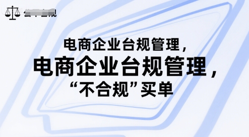 电商企业台规管理，别让你的公司为“不合规”买单凯哥轻创网-网创项目资源站-副业项目-创业项目-搞钱项目凯哥轻创网