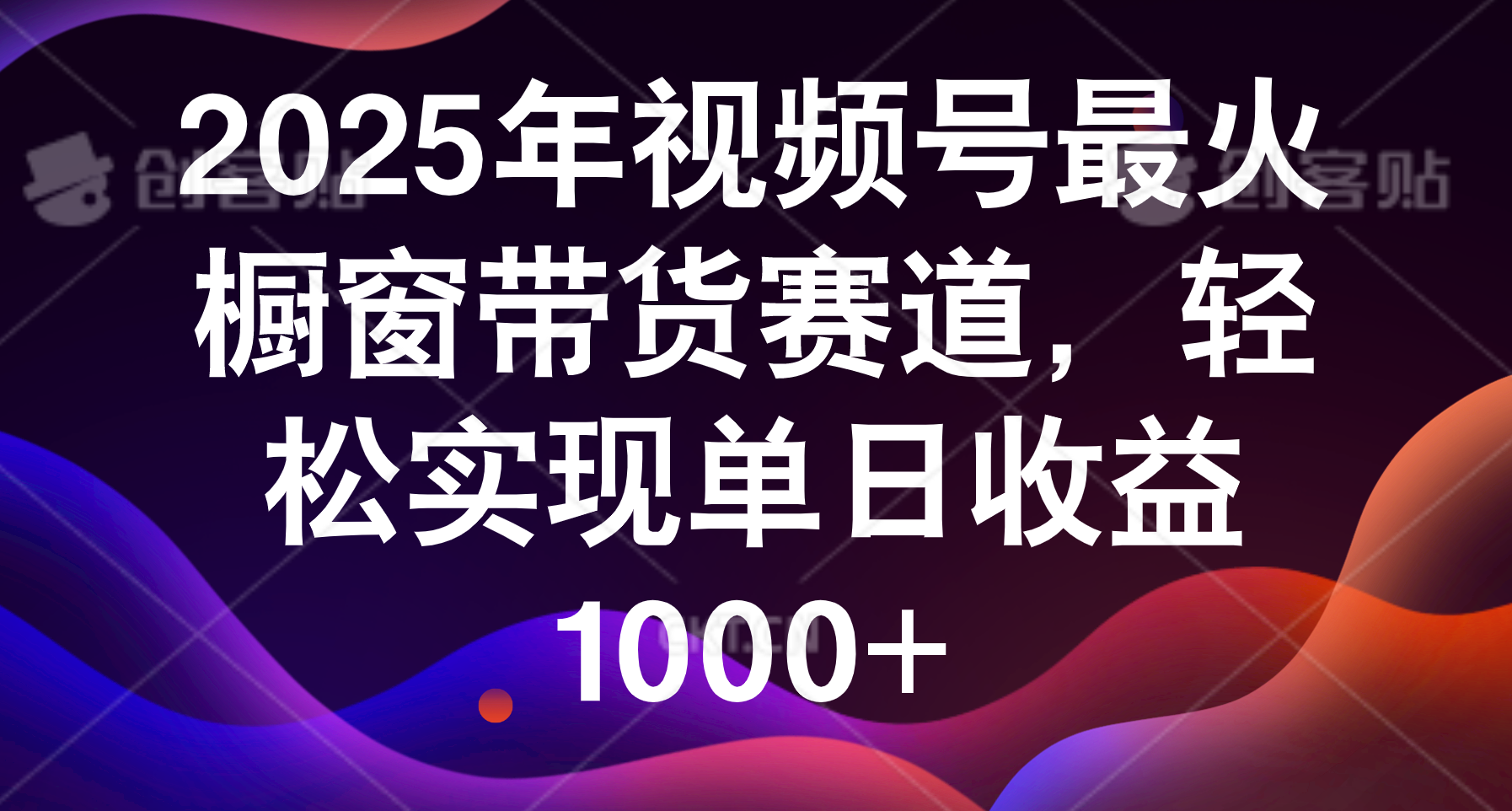 2025年视频号最火橱窗带货赛道，轻松实现单日收益1000+凯哥轻创网-网创项目资源站-副业项目-创业项目-搞钱项目凯哥轻创网