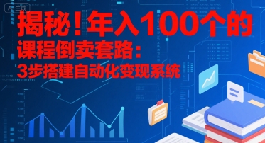 揭秘！年入100个的课程倒卖套路：3 步搭建自动化变现系统凯哥轻创网-网创项目资源站-副业项目-创业项目-搞钱项目凯哥轻创网