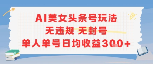 AI美女头条号玩法无违规无封号单人单号日均收益3张凯哥轻创网-网创项目资源站-副业项目-创业项目-搞钱项目凯哥轻创网