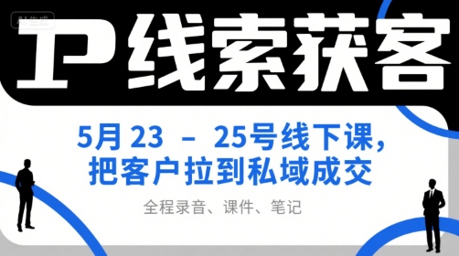 IP线索获客5月23-25号线下课，把客户拉到私域成交（录音+课件+笔记）凯哥轻创网-网创项目资源站-副业项目-创业项目-搞钱项目凯哥轻创网