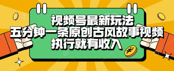 视频号最新玩法，五分钟一条原创古风故事类视频执行就有收入【揭秘】凯哥轻创网-网创项目资源站-副业项目-创业项目-搞钱项目凯哥轻创网