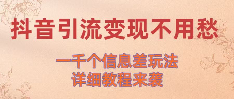 抖音引流变现不用愁！一千个信息差玩法详细教程来袭凯哥轻创网-网创项目资源站-副业项目-创业项目-搞钱项目凯哥轻创网