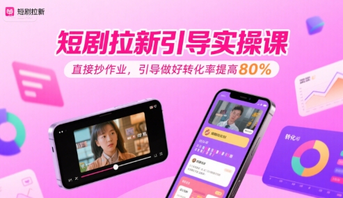 短剧拉新引导实操课，直接抄作业，引导做好转化率提高80%凯哥轻创网-网创项目资源站-副业项目-创业项目-搞钱项目凯哥轻创网