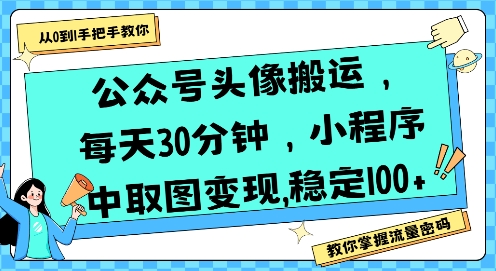 公众号头像搬运，每天30分钟，小程序中取图变现稳定100+凯哥轻创网-网创项目资源站-副业项目-创业项目-搞钱项目凯哥轻创网