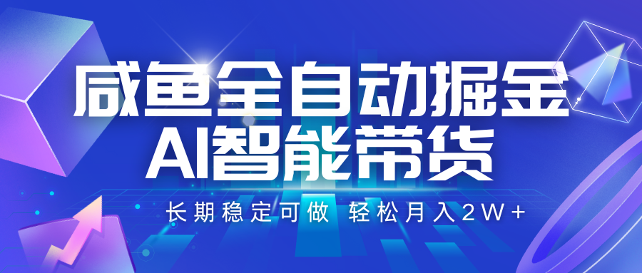 咸鱼全自动掘金，AI智能带货 长期稳定可做，轻松月入2W+凯哥轻创网-网创项目资源站-副业项目-创业项目-搞钱项目凯哥轻创网