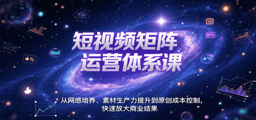 短视频矩阵运营体系课，从网感培养、素材生产力提升到原创成本控制，快速放大商业结果凯哥轻创网-网创项目资源站-副业项目-创业项目-搞钱项目凯哥轻创网