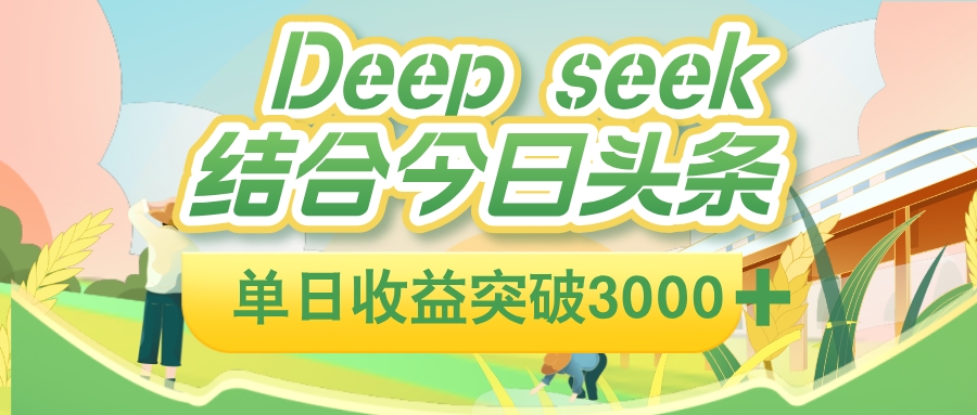 deep seek 结合今日头条，单日收益突破 3000+，只需要简单的复制粘贴即可凯哥轻创网-轻创网-创业网-网创项目资源站-副业项目-创业项目-搞钱项目凯哥轻创网