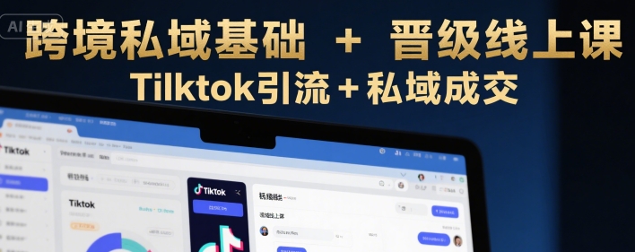 跨境私域基础+晋级线上课，Tilktok引流+私域成交凯哥轻创网-网创项目资源站-副业项目-创业项目-搞钱项目凯哥轻创网