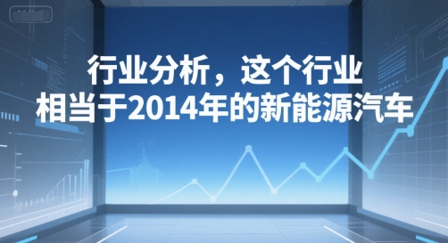 付费文章：行业分析，这个行业，相当于2014年的新能源汽车凯哥轻创网-网创项目资源站-副业项目-创业项目-搞钱项目凯哥轻创网