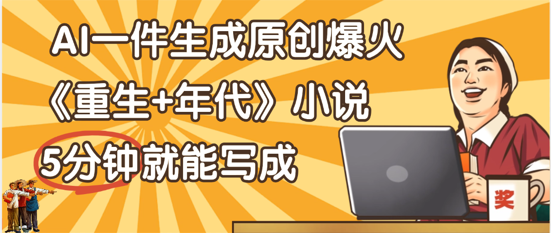 天呐！现在爆火的《重生+年代》类型的小说，现在用这个AI软件就可以一键生成原创小说了凯哥轻创网-网创项目资源站-副业项目-创业项目-搞钱项目凯哥轻创网