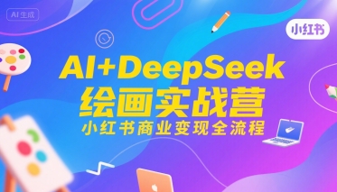 AI+DeepSeek绘画实战营，小红书商业变现全流程凯哥轻创网-网创项目资源站-副业项目-创业项目-搞钱项目凯哥轻创网
