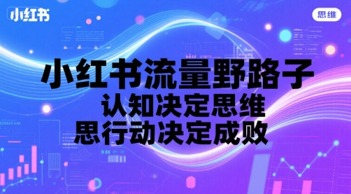 小红书流量野路子，认知决定思维，思维决定行动，行动决定成败凯哥轻创网-轻创网-创业网-网创项目资源站-副业项目-创业项目-搞钱项目凯哥轻创网