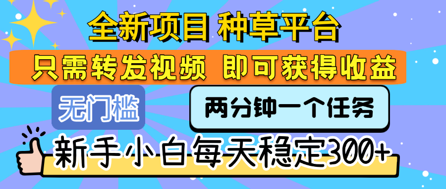 全新项目 种草平台 只需要转发任务视频 即可获得收益 新手小白每天稳定300+凯哥轻创网-网创项目资源站-副业项目-创业项目-搞钱项目凯哥轻创网