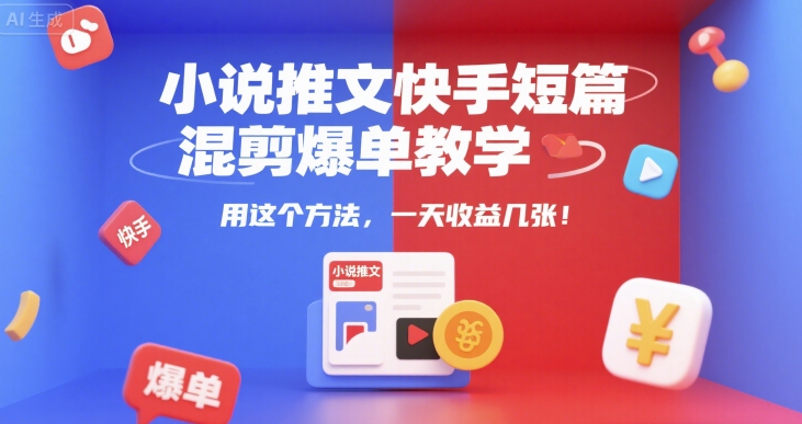 小说推文快手短篇混剪爆单教学，用这个方法，一天收益几张凯哥轻创网-网创项目资源站-副业项目-创业项目-搞钱项目凯哥轻创网