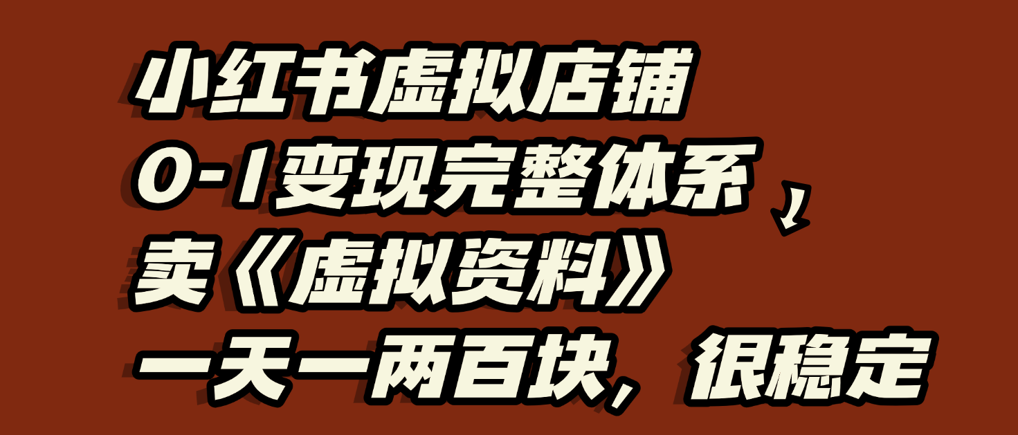 小红书虚拟店铺0-1变现完整体系：虚拟资料，一天一两百块，很稳定凯哥轻创网-网创项目资源站-副业项目-创业项目-搞钱项目凯哥轻创网
