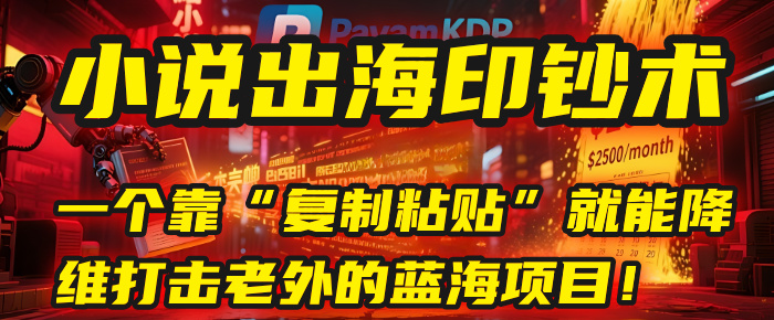 小说出海印钞术：一个靠“复制粘贴”就能降维打击老外的蓝海项目！凯哥轻创网-网创项目资源站-副业项目-创业项目-搞钱项目凯哥轻创网