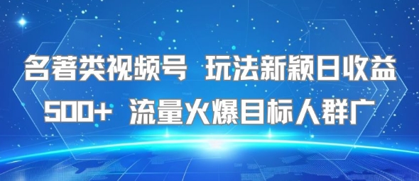 名著类视频号 玩法新颖日收益500+ 流量火爆目标人群广凯哥轻创网-网创项目资源站-副业项目-创业项目-搞钱项目凯哥轻创网