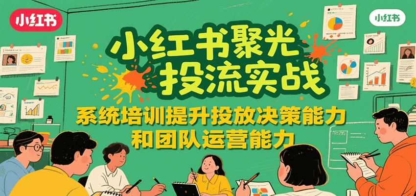 小红书聚光投流实战，系统学习提升投放决策能力和团队运营能力凯哥轻创网-网创项目资源站-副业项目-创业项目-搞钱项目凯哥轻创网