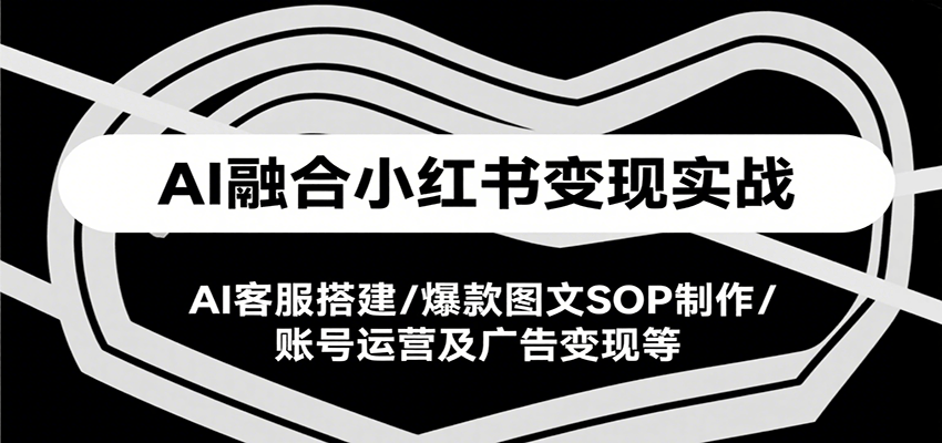 AI融合小红书变现实战课，AI客服搭建/爆款图文SOP制作/账号运营及广告变现等凯哥轻创网-网创项目资源站-副业项目-创业项目-搞钱项目凯哥轻创网