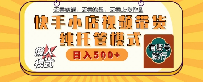 快手小店托管代运营，无需剪辑，无需选品，无需上传作品，全程无需操作，轻松月入5k+【揭秘】凯哥轻创网-网创项目资源站-副业项目-创业项目-搞钱项目凯哥轻创网