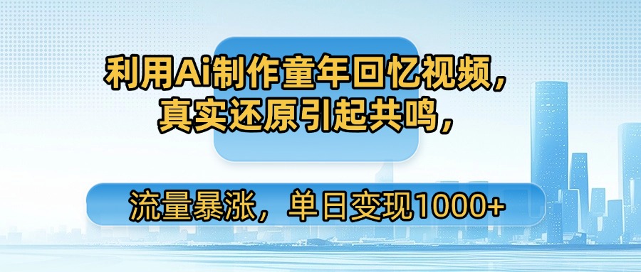利用Ai制作童年回忆视频，真实还原引起共鸣，流量暴涨，单日变现1000+凯哥轻创网-网创项目资源站-副业项目-创业项目-搞钱项目凯哥轻创网