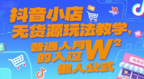 抖音小店无货源玩法教学，普通人月入过W的懒人公式凯哥轻创网-网创项目资源站-副业项目-创业项目-搞钱项目凯哥轻创网