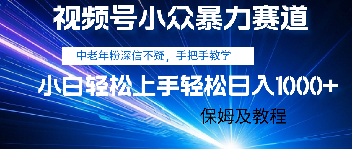 视频号小众暴力赛道，中老年人深信不疑 手把手教学，小白也能日入1000+ 保姆及教程凯哥轻创网-网创项目资源站-副业项目-创业项目-搞钱项目凯哥轻创网