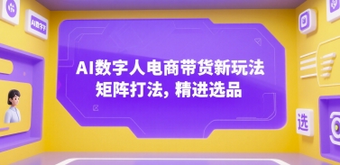 AI数字人电商带货新玩法，矩阵打法，精进选品凯哥轻创网-网创项目资源站-副业项目-创业项目-搞钱项目凯哥轻创网