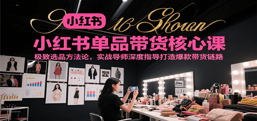 小红书单品带货核心课，极致选品方法论，实战导师深度指导打造爆款带货链路凯哥轻创网-网创项目资源站-副业项目-创业项目-搞钱项目凯哥轻创网
