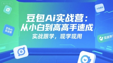 豆包Ai实战营：从小白到高手速成，实战跟学，现学现用凯哥轻创网-网创项目资源站-副业项目-创业项目-搞钱项目凯哥轻创网