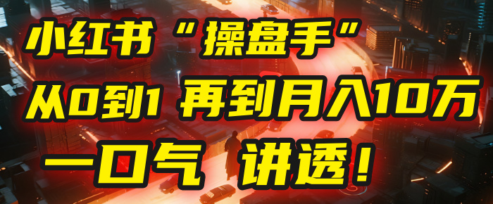 从0到1，再到月入10万，我把这套小红书“操盘手”打法，4节课讲透！凯哥轻创网-网创项目资源站-副业项目-创业项目-搞钱项目凯哥轻创网