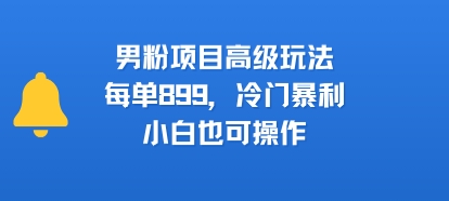 男粉项目高级玩法，每单899，冷门暴利，小白也可操作凯哥轻创网-轻创网-创业网-网创项目资源站-副业项目-创业项目-搞钱项目凯哥轻创网