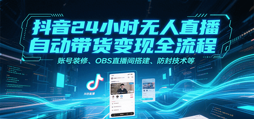 抖音24小时无人直播自动带货变现全流程，账号装修、OBS直播间搭建、防封技术等凯哥轻创网-网创项目资源站-副业项目-创业项目-搞钱项目凯哥轻创网