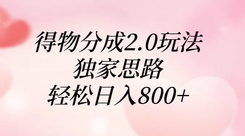 得物分成2.0玩法，独家思路，轻松日入800+凯哥轻创网-网创项目资源站-副业项目-创业项目-搞钱项目凯哥轻创网