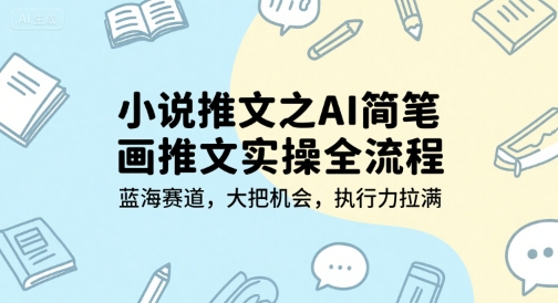 小说推文之AI简笔画推文实操全流程，蓝海赛道，大把机会，执行力拉满凯哥轻创网-网创项目资源站-副业项目-创业项目-搞钱项目凯哥轻创网