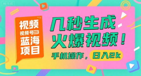 视频号蓝海项目，几秒生成火爆视频，手机操作，日入2k【揭秘】凯哥轻创网-网创项目资源站-副业项目-创业项目-搞钱项目凯哥轻创网