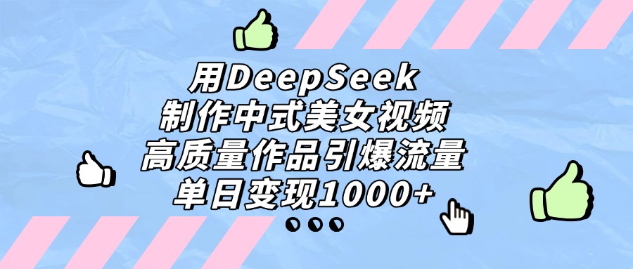 用DeepSeek制作中式美女视频，单日变现1000+，高质量作品引爆流量凯哥轻创网-网创项目资源站-副业项目-创业项目-搞钱项目凯哥轻创网