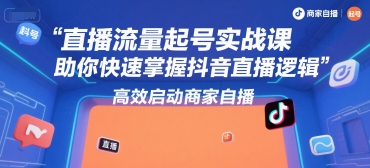 直播流量起号实战课，助你快速掌握抖音直播逻辑，高效启动商家自播凯哥轻创网-轻创网-创业网-网创项目资源站-副业项目-创业项目-搞钱项目凯哥轻创网